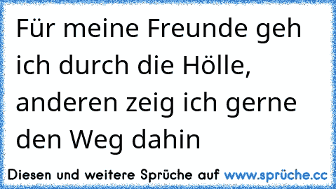 Für meine Freunde geh ich durch die Hölle, anderen zeig ich gerne den Weg dahin