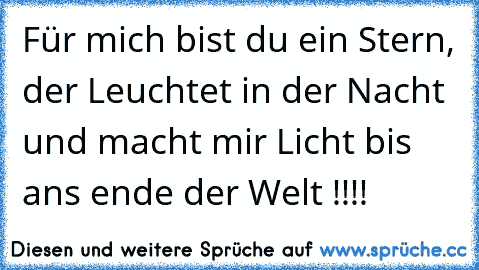 Für mich bist du ein Stern, der Leuchtet in der Nacht und macht mir Licht bis ans ende der Welt !!!!♥♥