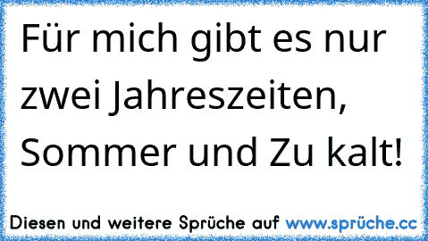 Für mich gibt es nur zwei Jahreszeiten, Sommer und Zu kalt!