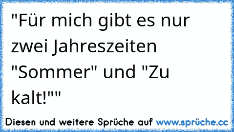 "Für mich gibt es nur zwei Jahreszeiten "Sommer" und "Zu kalt!""