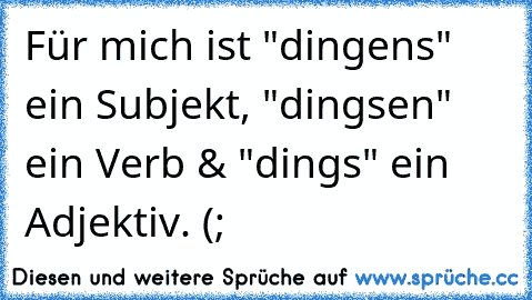 Für mich ist "dingens" ein Subjekt, "dingsen" ein Verb & "dings" ein Adjektiv. (;