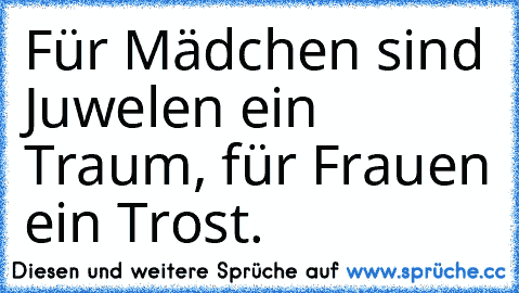 Für Mädchen sind Juwelen ein Traum, für Frauen ein Trost.