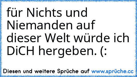 für Nichts und Niemanden auf dieser Welt würde ich DiCH hergeben.♥ (: