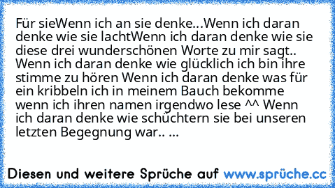 Für sie♥
Wenn ich an sie denke...
Wenn ich daran denke wie sie lacht
Wenn ich daran denke wie sie diese drei wunderschönen Worte zu mir sagt.. ♥
Wenn ich daran denke wie glücklich ich bin ihre stimme zu hören ♥
Wenn ich daran denke was für ein kribbeln ich in meinem Bauch bekomme wenn ich ihren namen irgendwo lese ^^ ♥
Wenn ich daran denke wie schüchtern sie bei unseren letzten Begegnung war.. ...