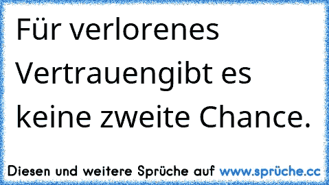 Für verlorenes Vertrauen
gibt es keine zweite Chance.