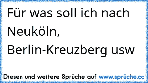 Für was soll ich nach Neuköln, Berlin-Kreuzberg usw