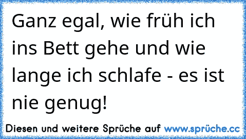 Ganz egal, wie früh ich ins Bett gehe und wie lange ich schlafe - es ist nie genug!