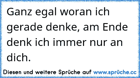 Ganz egal woran ich gerade denke, am Ende denk ich immer nur an dich. ♥