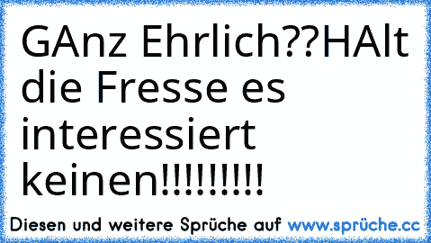 GAnz Ehrlich??
HAlt die Fresse es interessiert keinen!!!!!!!!!