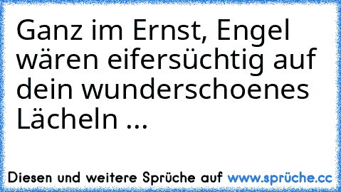 Ganz im Ernst, Engel wären eifersüchtig auf dein wunderschoenes Lächeln ... ♥