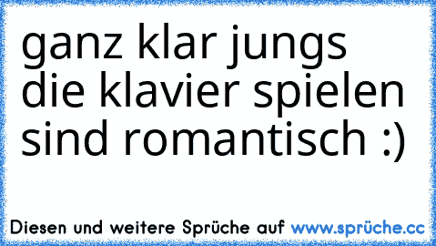 ganz klar jungs die klavier spielen sind romantisch :)