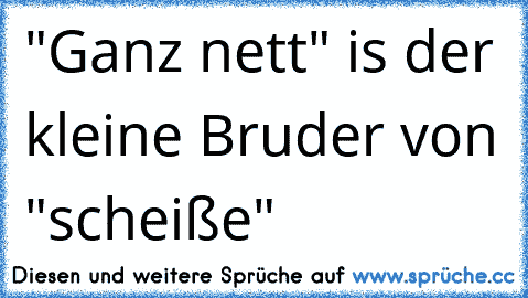 "Ganz nett" is der kleine Bruder von "scheiße"