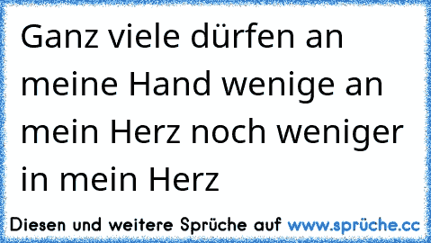 Ganz viele dürfen an meine Hand …
wenige an mein Herz …
noch weniger in mein Herz