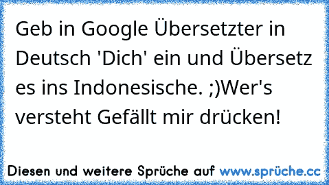 Geb in Google Übersetzter in Deutsch 'Dich' ein und Übersetz es ins Indonesische. ;)
Wer's versteht Gefällt mir drücken!♥