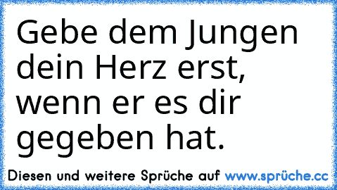 Gebe dem Jungen dein Herz erst, wenn er es dir gegeben hat.