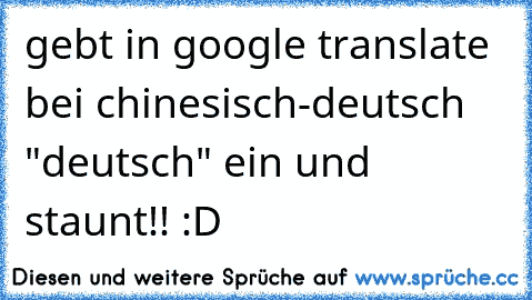 gebt in google translate bei chinesisch-deutsch "deutsch" ein und staunt!! :D