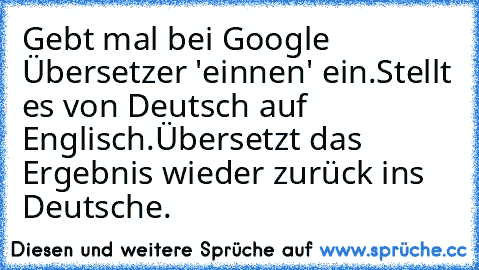 Gebt mal bei Google Übersetzer 'einnen' ein.
Stellt es von Deutsch auf Englisch.
Übersetzt das Ergebnis wieder zurück ins Deutsche.