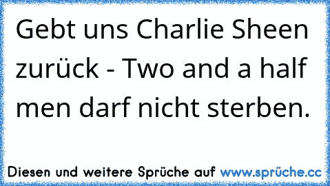 Gebt uns Charlie Sheen zurück - Two and a half men darf nicht sterben.