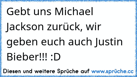 Gebt uns Michael Jackson zurück, wir geben euch auch Justin Bieber!!! :D