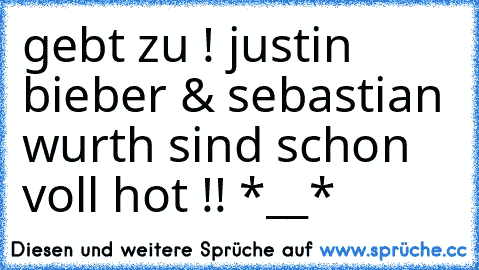 gebt zu ! justin bieber & sebastian wurth sind schon voll hot !! *__*