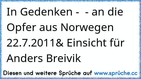 In Gedenken -
  - an die Opfer aus Norwegen
       †22.7.2011†
& Einsicht für Anders Breivik