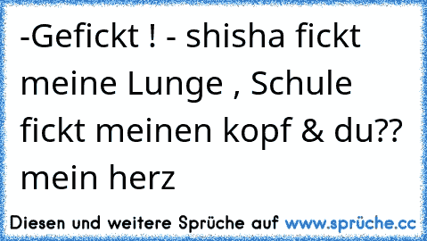 -Gefickt ! - shisha fickt meine Lunge , Schule fickt meinen kopf & du?? mein herz ☆