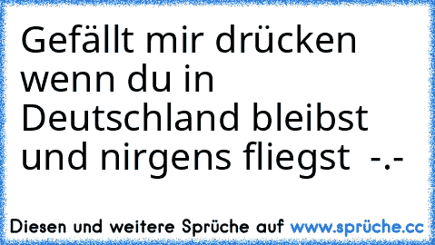 Gefällt mir drücken wenn du in Deutschland bleibst und nirgens fliegst  -.-