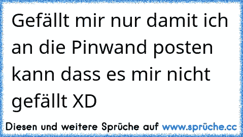 Gefällt mir nur damit ich an die Pinwand posten kann dass es mir nicht gefällt XD