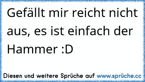 Gefällt mir reicht nicht aus, es ist einfach der Hammer :D