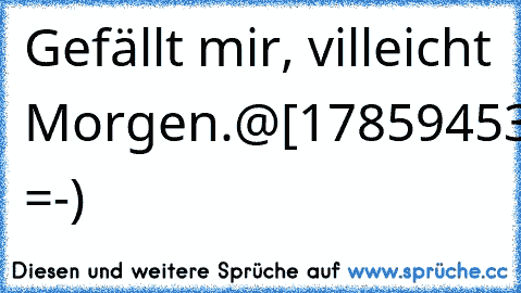 Gefällt mir, villeicht Morgen.
@[178594535538037:.] =-)