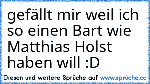 gefällt mir weil ich so einen Bart wie Matthias Holst haben will :D