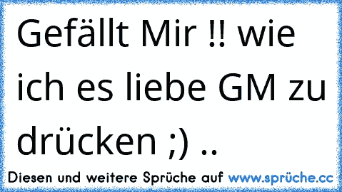 Gefällt Mir !! wie ich es liebe GM zu drücken ;) ..