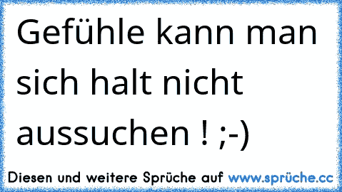 Gefühle kann man sich halt nicht aussuchen ! ;-)