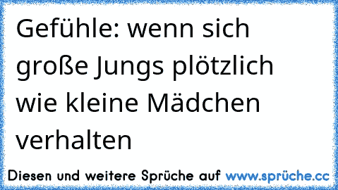 Gefühle: wenn sich große Jungs plötzlich wie kleine Mädchen verhalten