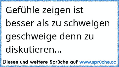 Gefühle zeigen ist besser als zu schweigen geschweige denn zu diskutieren... ♥ ♥