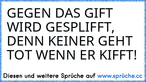 GEGEN DAS GIFT﻿ WIRD GESPLIFFT, DENN KEINER GEHT TOT WENN ER KIFFT!