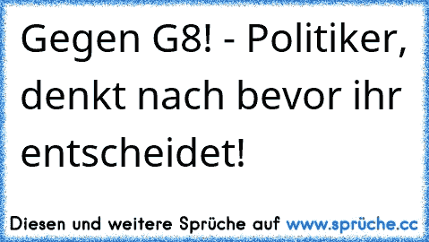 Gegen G8! - Politiker, denkt nach bevor ihr entscheidet!