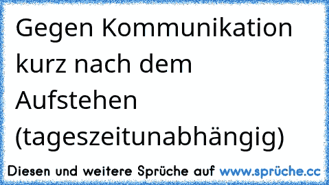 Gegen Kommunikation kurz nach dem Aufstehen (tageszeitunabhängig)