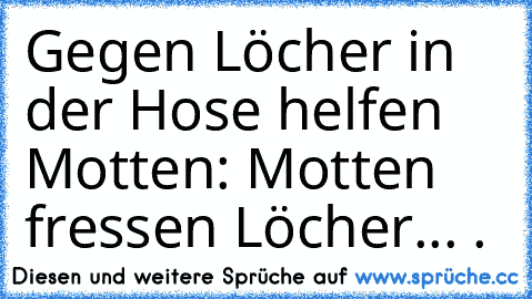 Gegen Löcher in der Hose helfen Motten: Motten fressen Löcher... .