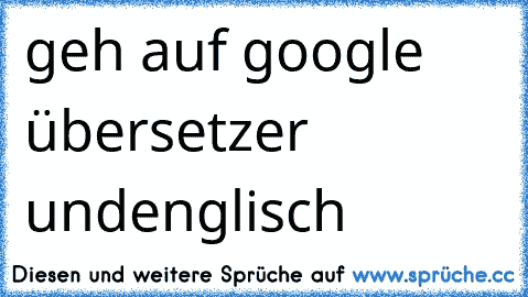 geh auf google übersetzer und
englisch