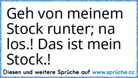 Geh von meinem Stock runter; na los.! Das ist mein Stock.!