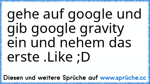 gehe auf google und gib google gravity ein und nehem das erste .
Like ;D