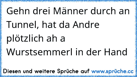 Gehn drei Männer durch an Tunnel, hat da Andre plötzlich ah a Wurstsemmerl in der Hand