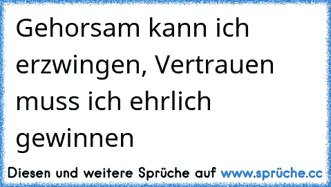 Gehorsam kann ich erzwingen, Vertrauen muss ich ehrlich gewinnen