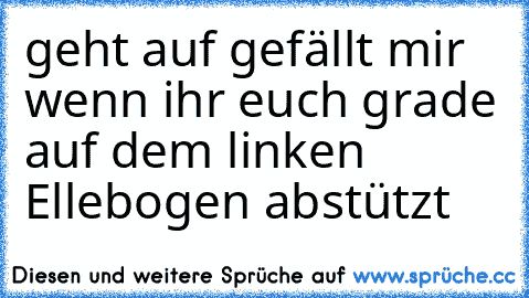 geht auf gefällt mir wenn ihr euch grade auf dem linken Ellebogen abstützt