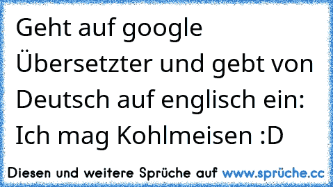 Geht auf google Übersetzter und gebt von Deutsch auf englisch ein: Ich mag Kohlmeisen :D