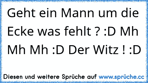 Geht ein Mann um die Ecke was fehlt ? :D Mh Mh Mh :D Der Witz ! :D