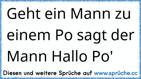 Geht ein Mann zu einem Po sagt der Mann ´Hallo Po'