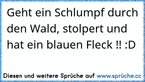 Geht ein Schlumpf durch den Wald, stolpert und hat ein blauen Fleck !! :D