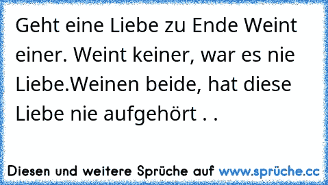 Geht eine Liebe zu Ende Weint einer. Weint keiner, war es nie Liebe.Weinen beide, hat diese Liebe nie aufgehört . . ♥